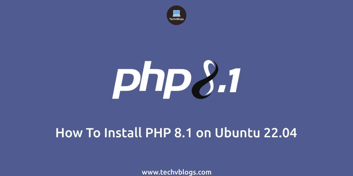 How To Install PHP 8.1 on Ubuntu 22.04 - TechvBlogs