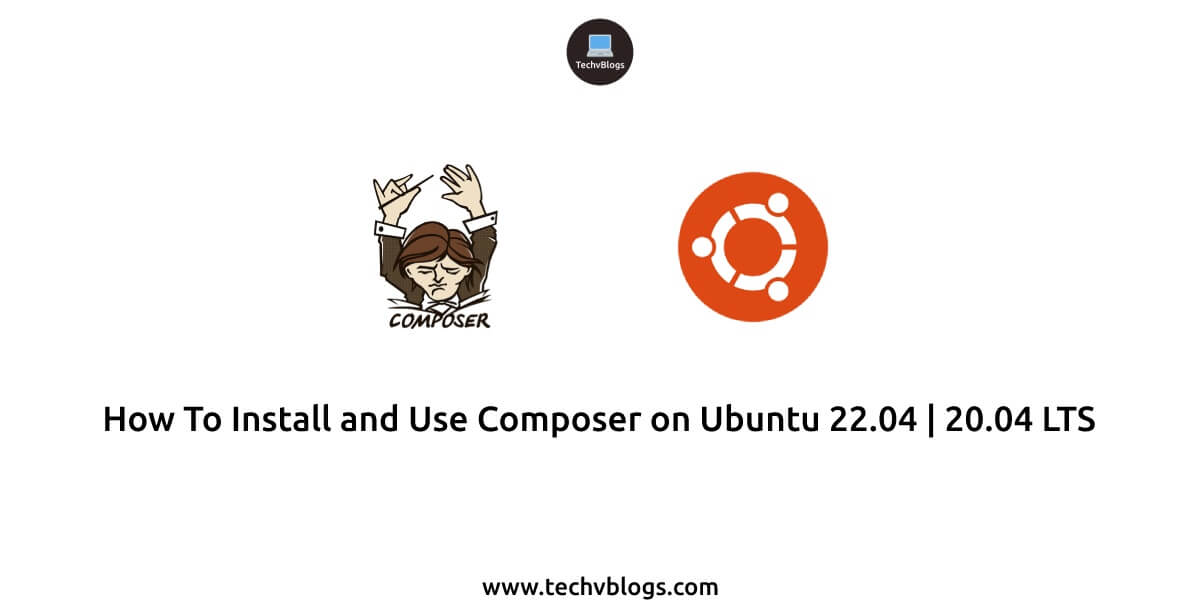 How To Install and Use Composer on Ubuntu 22.04 | 20.04 LTS - TechvBlogs