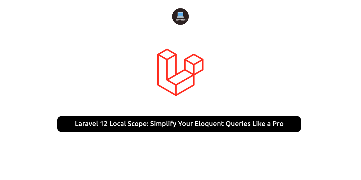 Laravel 12 Local Scope: Simplify Your Eloquent Queries Like a Pro - Techvblogs